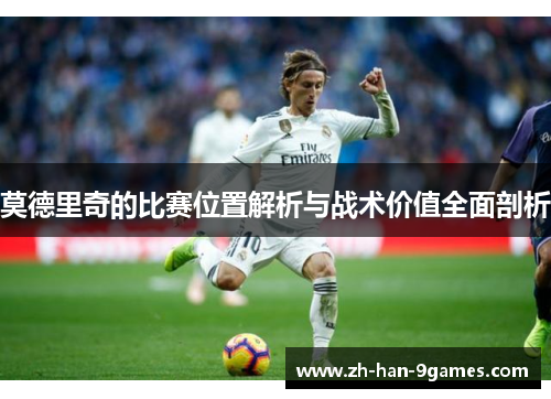 莫德里奇的比赛位置解析与战术价值全面剖析