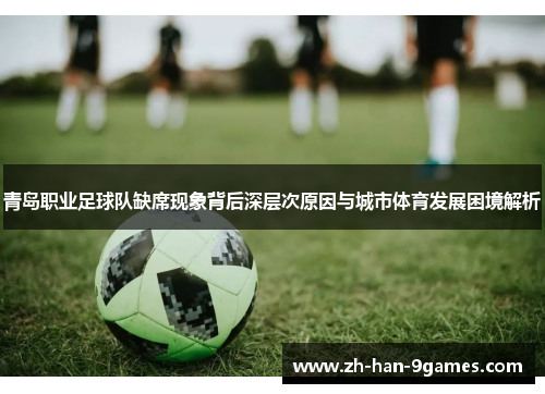 青岛职业足球队缺席现象背后深层次原因与城市体育发展困境解析
