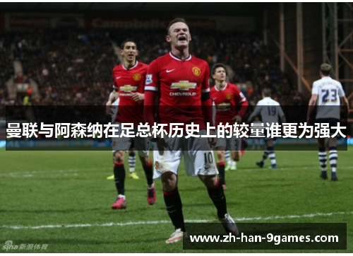 曼联与阿森纳在足总杯历史上的较量谁更为强大