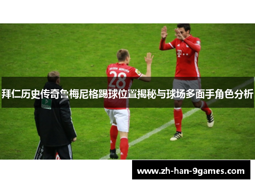 拜仁历史传奇鲁梅尼格踢球位置揭秘与球场多面手角色分析 拜仁历史传奇鲁梅尼格踢球位置揭秘与球场多面手角色分析