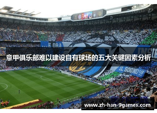 意甲俱乐部难以建设自有球场的五大关键因素分析 意甲俱乐部难以建设自有球场的五大关键因素分析