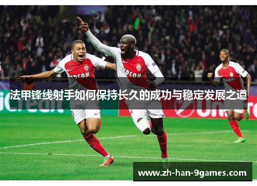 法甲锋线射手如何保持长久的成功与稳定发展之道 法甲锋线射手如何保持长久的成功与稳定发展之道