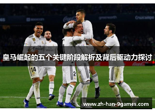 皇马崛起的五个关键阶段解析及背后驱动力探讨 皇马崛起的五个关键阶段解析及背后驱动力探讨