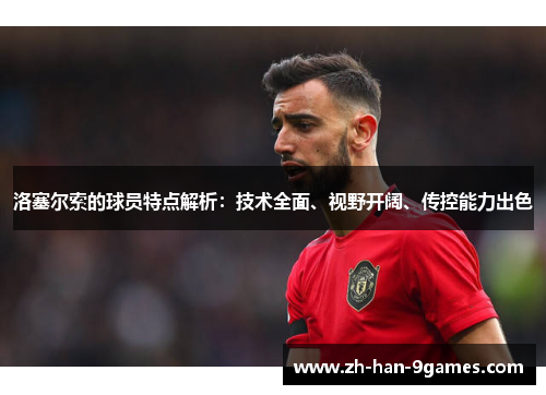 洛塞尔索的球员特点解析：技术全面、视野开阔、传控能力出色