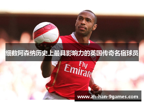 细数阿森纳历史上最具影响力的英国传奇名宿球员