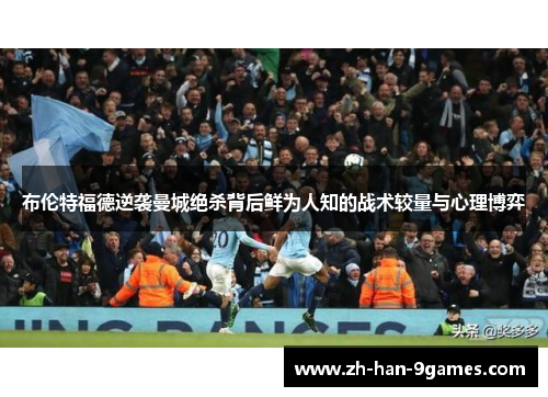 布伦特福德逆袭曼城绝杀背后鲜为人知的战术较量与心理博弈