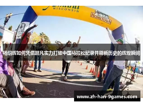 杨绍辉如何凭借超凡实力打破中国马拉松纪录并刷新历史的辉煌瞬间