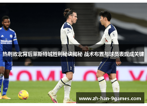 热刺败北背后莱斯特城胜利秘诀揭秘 战术布置与球员表现成关键