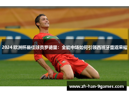 2024 欧洲杯最佳球员罗德里：全能中场如何引领西班牙重返荣耀