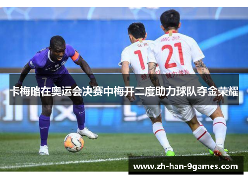 卡梅略在奥运会决赛中梅开二度助力球队夺金荣耀