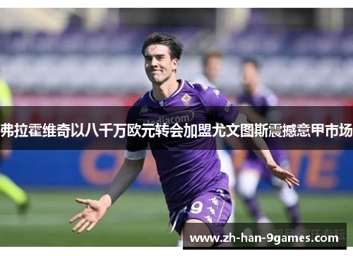 弗拉霍维奇以八千万欧元转会加盟尤文图斯震撼意甲市场