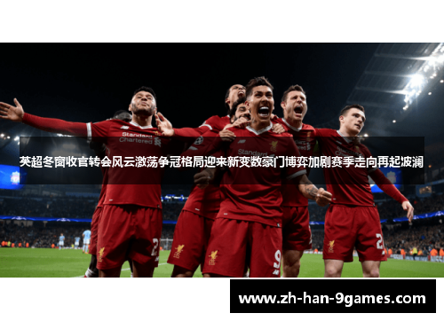 英超冬窗收官转会风云激荡争冠格局迎来新变数豪门博弈加剧赛季走向再起波澜