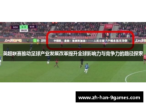 英超联赛推动足球产业发展改革提升全球影响力与竞争力的路径探索