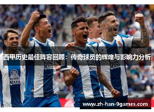 西甲历史最佳阵容回顾：传奇球员的辉煌与影响力分析